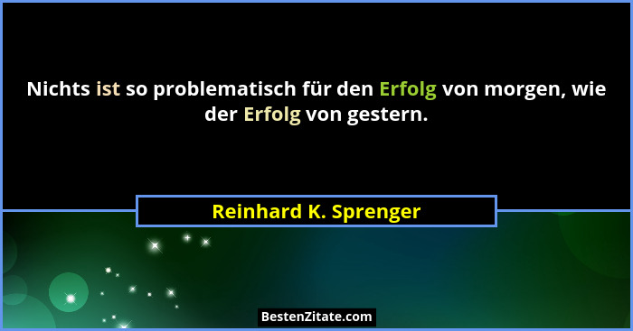 Nichts ist so problematisch für den Erfolg von morgen, wie der Erfolg von gestern.... - Reinhard K. Sprenger