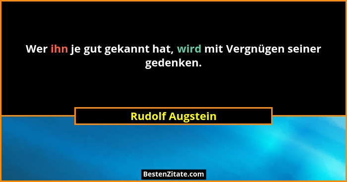 Wer ihn je gut gekannt hat, wird mit Vergnügen seiner gedenken.... - Rudolf Augstein