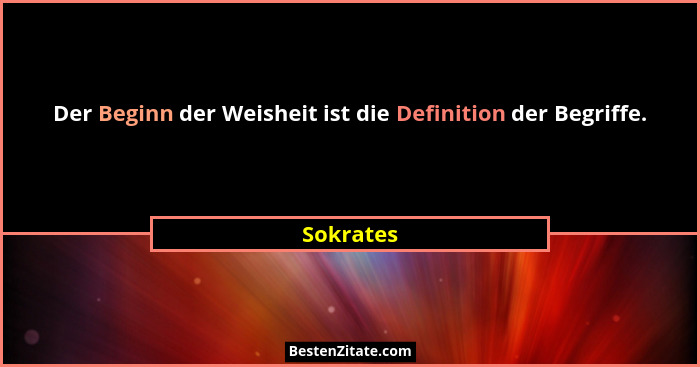 Der Beginn der Weisheit ist die Definition der Begriffe.... - Sokrates