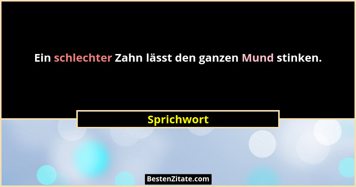 Ein schlechter Zahn lässt den ganzen Mund stinken.... - Sprichwort