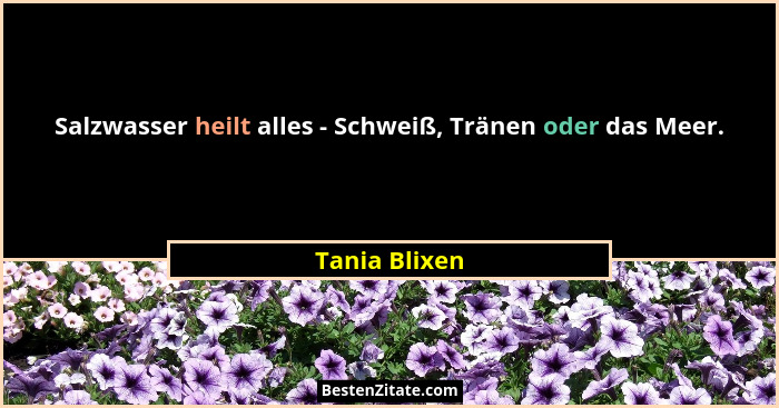 Salzwasser heilt alles - Schweiß, Tränen oder das Meer.... - Tania Blixen