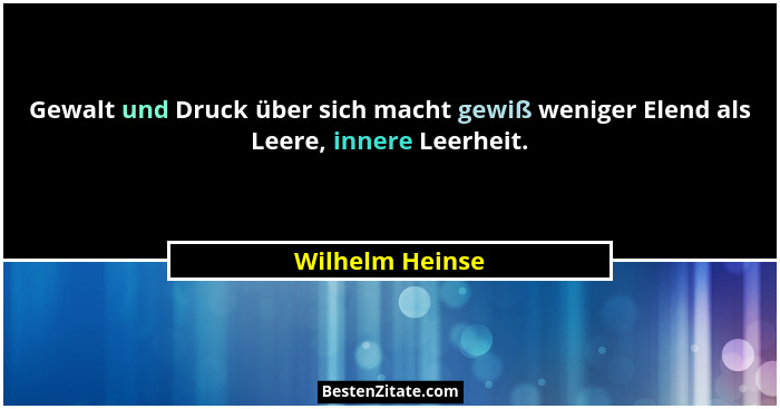 Gewalt und Druck über sich macht gewiß weniger Elend als Leere, innere Leerheit.... - Wilhelm Heinse