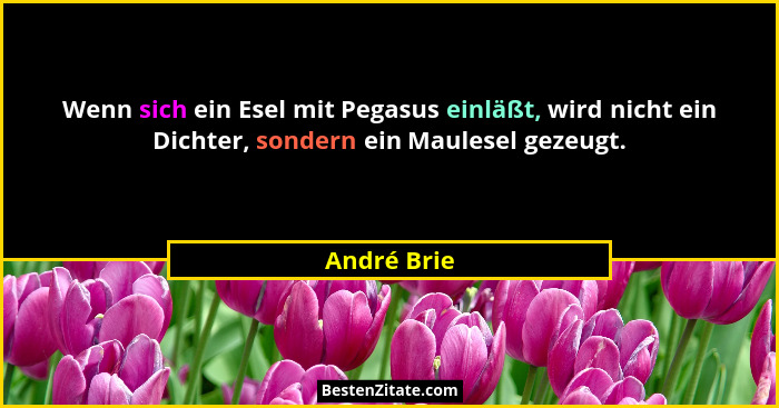 Wenn sich ein Esel mit Pegasus einläßt, wird nicht ein Dichter, sondern ein Maulesel gezeugt.... - André Brie