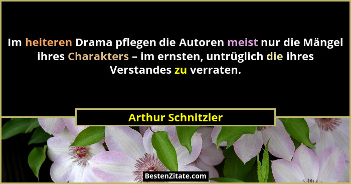 Im heiteren Drama pflegen die Autoren meist nur die Mängel ihres Charakters – im ernsten, untrüglich die ihres Verstandes zu verra... - Arthur Schnitzler