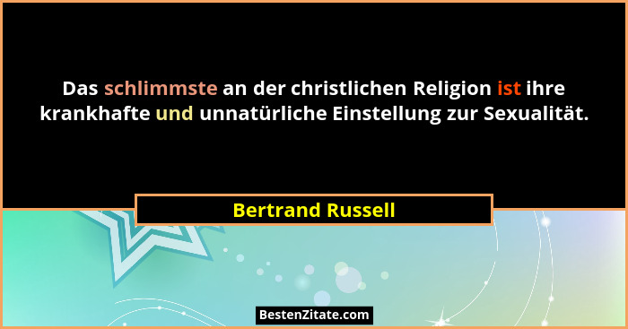 Das schlimmste an der christlichen Religion ist ihre krankhafte und unnatürliche Einstellung zur Sexualität.... - Bertrand Russell