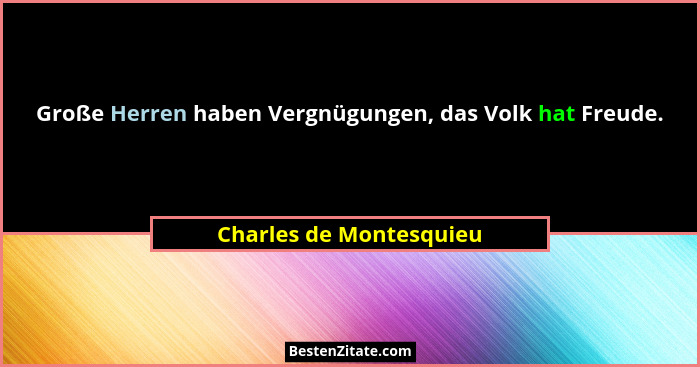 Große Herren haben Vergnügungen, das Volk hat Freude.... - Charles de Montesquieu