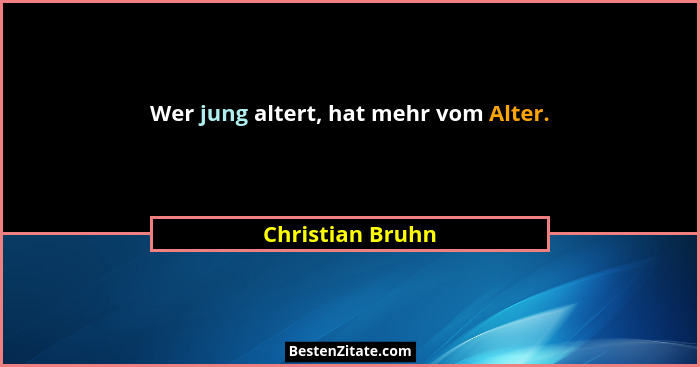 Wer jung altert, hat mehr vom Alter.... - Christian Bruhn
