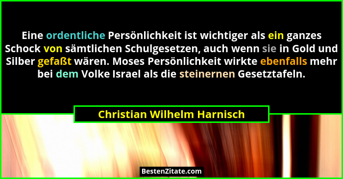 Eine ordentliche Persönlichkeit ist wichtiger als ein ganzes Schock von sämtlichen Schulgesetzen, auch wenn sie in Gold u... - Christian Wilhelm Harnisch