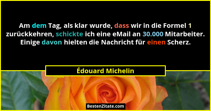 Am dem Tag, als klar wurde, dass wir in die Formel 1 zurückkehren, schickte ich eine eMail an 30.000 Mitarbeiter. Einige davon hiel... - Édouard Michelin