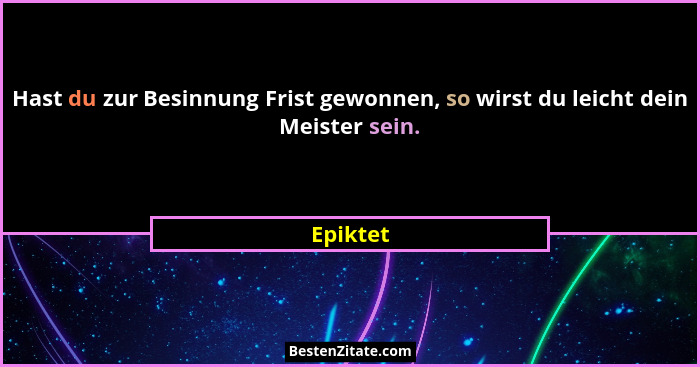 Hast du zur Besinnung Frist gewonnen, so wirst du leicht dein Meister sein.... - Epiktet