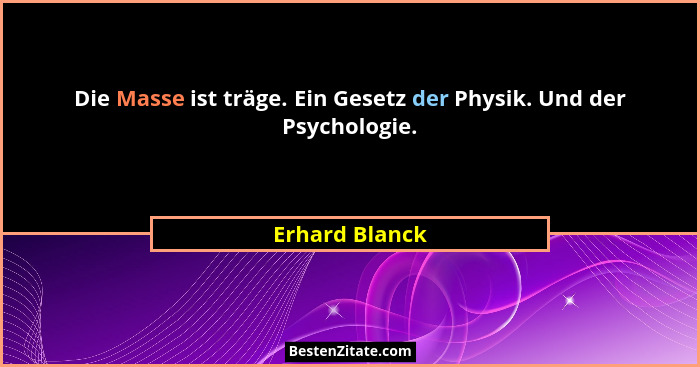 Die Masse ist träge. Ein Gesetz der Physik. Und der Psychologie.... - Erhard Blanck