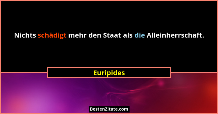 Nichts schädigt mehr den Staat als die Alleinherrschaft.... - Euripides