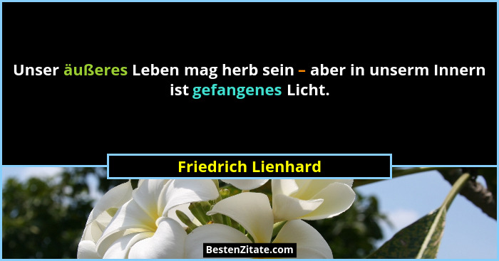Unser äußeres Leben mag herb sein – aber in unserm Innern ist gefangenes Licht.... - Friedrich Lienhard