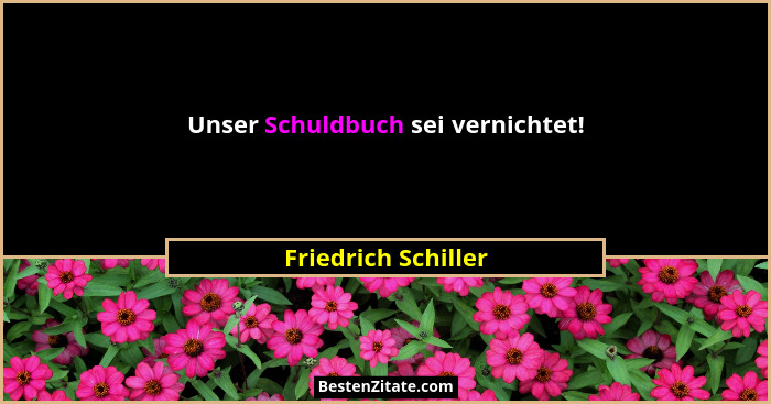Unser Schuldbuch sei vernichtet!... - Friedrich Schiller