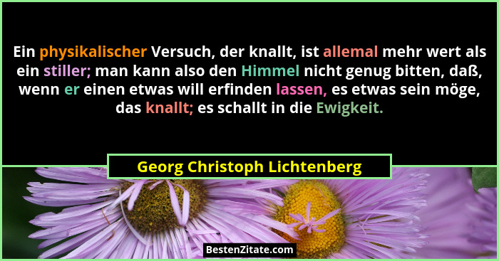 Ein physikalischer Versuch, der knallt, ist allemal mehr wert als ein stiller; man kann also den Himmel nicht genug bitt... - Georg Christoph Lichtenberg