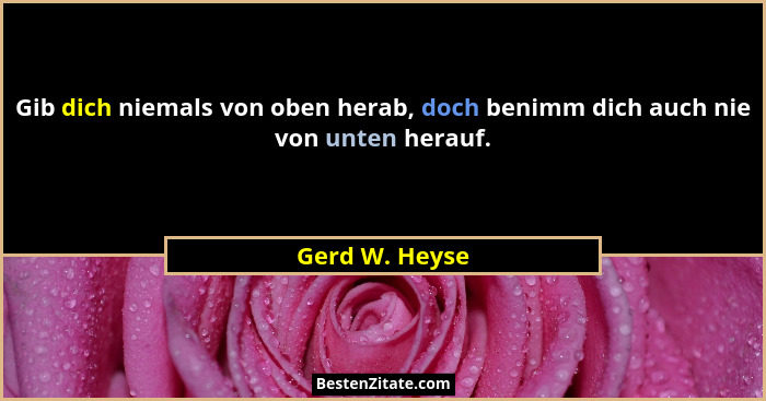 Gib dich niemals von oben herab, doch benimm dich auch nie von unten herauf.... - Gerd W. Heyse