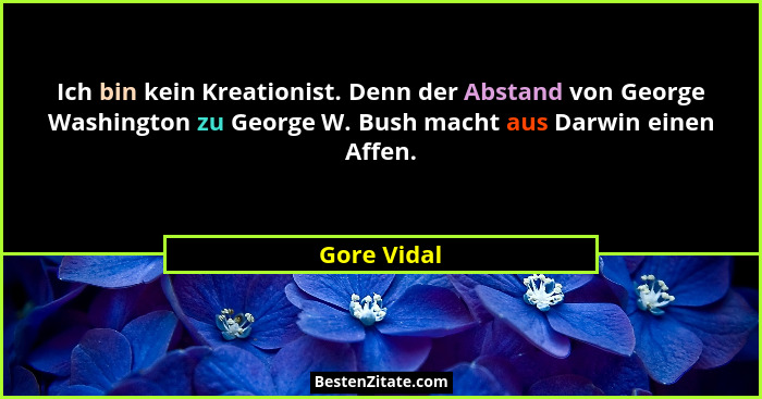 Ich bin kein Kreationist. Denn der Abstand von George Washington zu George W. Bush macht aus Darwin einen Affen.... - Gore Vidal