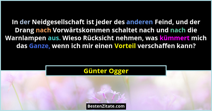 In der Neidgesellschaft ist jeder des anderen Feind, und der Drang nach Vorwärtskommen schaltet nach und nach die Warnlampen aus. Wieso... - Günter Ogger