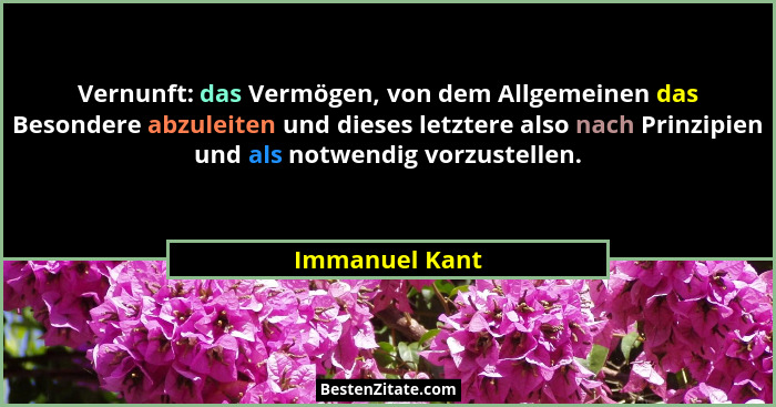 Vernunft: das Vermögen, von dem Allgemeinen das Besondere abzuleiten und dieses letztere also nach Prinzipien und als notwendig vorzus... - Immanuel Kant