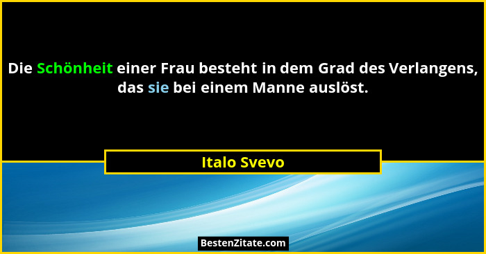 Die Schönheit einer Frau besteht in dem Grad des Verlangens, das sie bei einem Manne auslöst.... - Italo Svevo