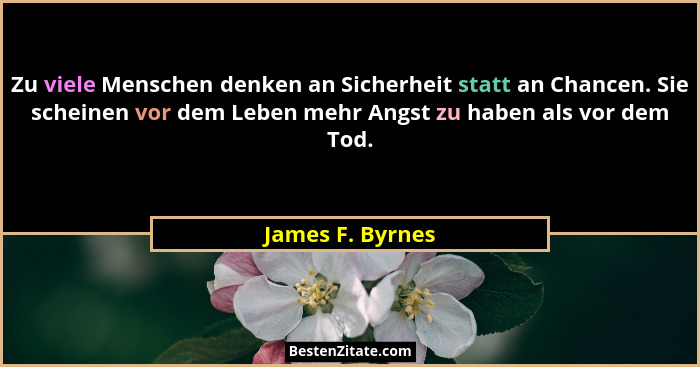 Zu viele Menschen denken an Sicherheit statt an Chancen. Sie scheinen vor dem Leben mehr Angst zu haben als vor dem Tod.... - James F. Byrnes