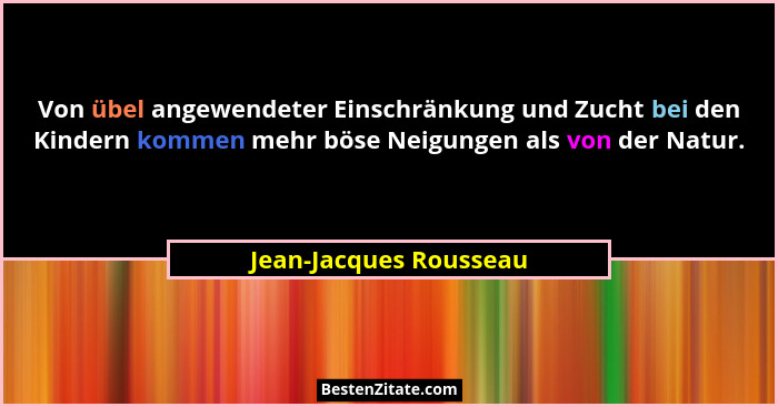 Von übel angewendeter Einschränkung und Zucht bei den Kindern kommen mehr böse Neigungen als von der Natur.... - Jean-Jacques Rousseau