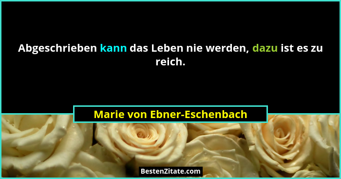 Abgeschrieben kann das Leben nie werden, dazu ist es zu reich.... - Marie von Ebner-Eschenbach