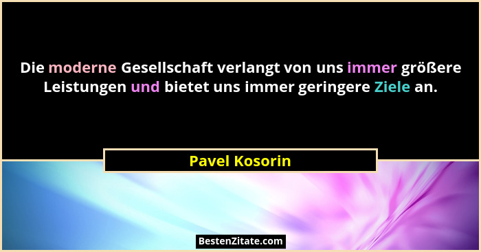 Die moderne Gesellschaft verlangt von uns immer größere Leistungen und bietet uns immer geringere Ziele an.... - Pavel Kosorin