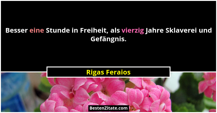 Besser eine Stunde in Freiheit, als vierzig Jahre Sklaverei und Gefängnis.... - Rigas Feraios