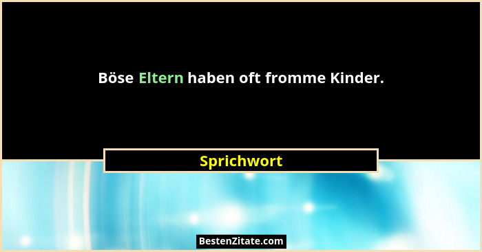 Böse Eltern haben oft fromme Kinder.... - Sprichwort