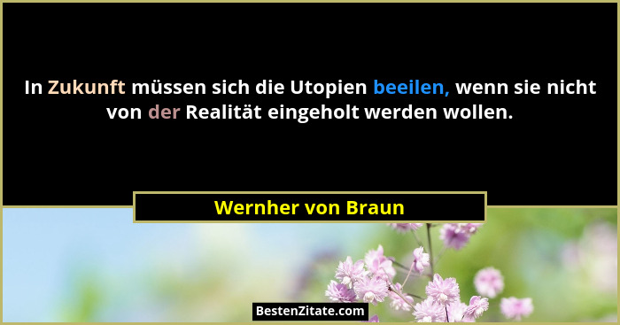 In Zukunft müssen sich die Utopien beeilen, wenn sie nicht von der Realität eingeholt werden wollen.... - Wernher von Braun