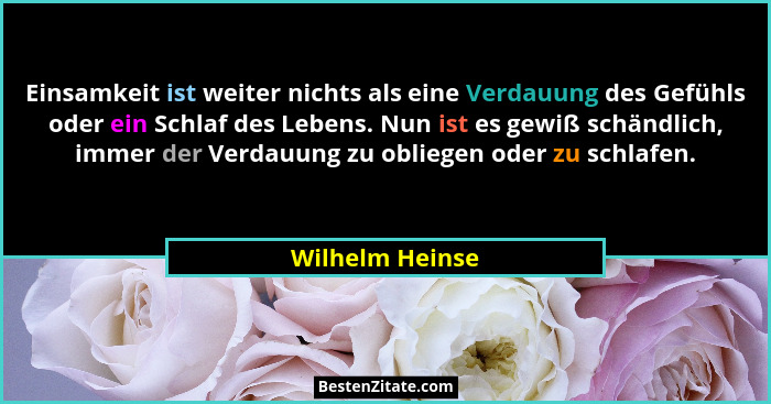 Einsamkeit ist weiter nichts als eine Verdauung des Gefühls oder ein Schlaf des Lebens. Nun ist es gewiß schändlich, immer der Verdau... - Wilhelm Heinse