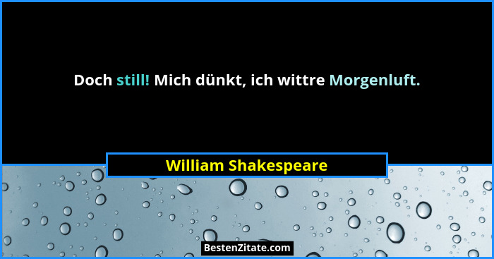 Doch still! Mich dünkt, ich wittre Morgenluft.... - William Shakespeare