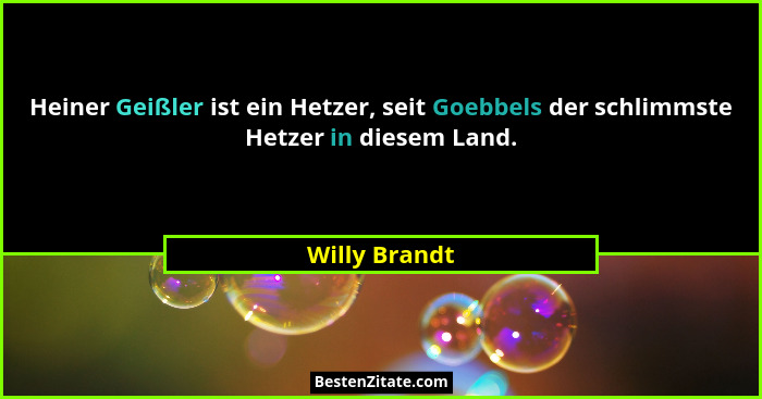 Heiner Geißler ist ein Hetzer, seit Goebbels der schlimmste Hetzer in diesem Land.... - Willy Brandt