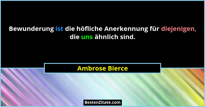 Bewunderung ist die höfliche Anerkennung für diejenigen, die uns ähnlich sind.... - Ambrose Bierce
