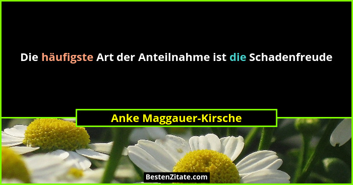 Die häufigste Art der Anteilnahme ist die Schadenfreude... - Anke Maggauer-Kirsche