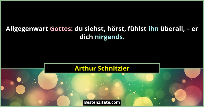 Allgegenwart Gottes: du siehst, hörst, fühlst ihn überall, – er dich nirgends.... - Arthur Schnitzler