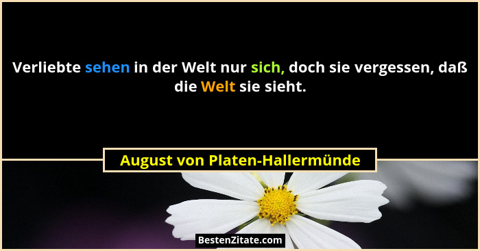 Verliebte sehen in der Welt nur sich, doch sie vergessen, daß die Welt sie sieht.... - August von Platen-Hallermünde