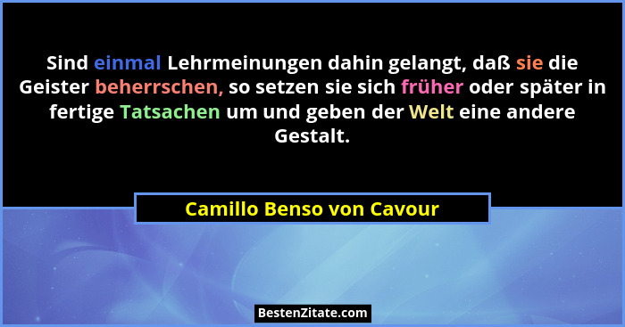 Sind einmal Lehrmeinungen dahin gelangt, daß sie die Geister beherrschen, so setzen sie sich früher oder später in fertige... - Camillo Benso von Cavour