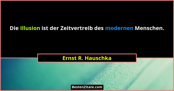 Die Illusion ist der Zeitvertreib des modernen Menschen.... - Ernst R. Hauschka