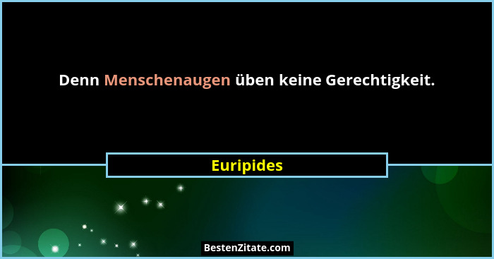 Denn Menschenaugen üben keine Gerechtigkeit.... - Euripides