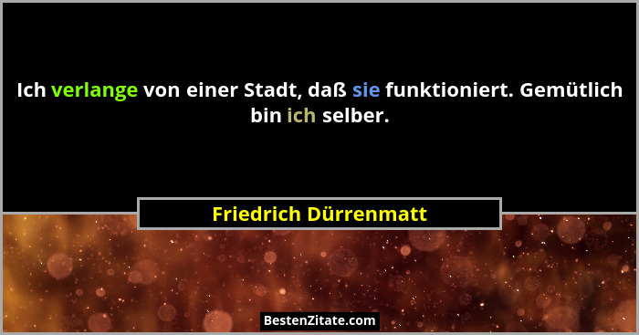 Ich verlange von einer Stadt, daß sie funktioniert. Gemütlich bin ich selber.... - Friedrich Dürrenmatt