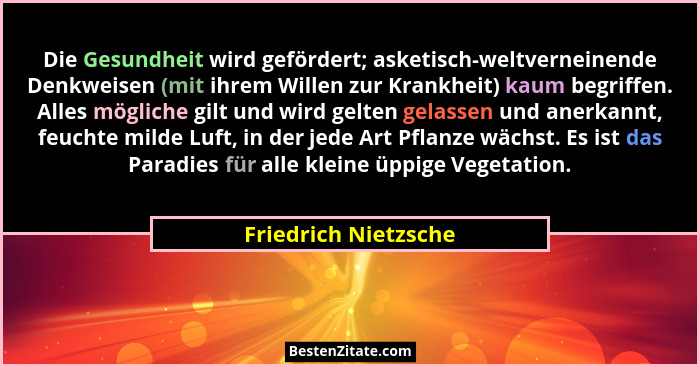 Die Gesundheit wird gefördert; asketisch-weltverneinende Denkweisen (mit ihrem Willen zur Krankheit) kaum begriffen. Alles mögli... - Friedrich Nietzsche