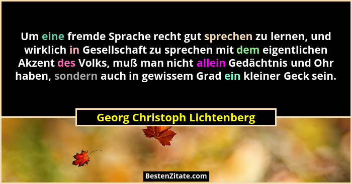 Um eine fremde Sprache recht gut sprechen zu lernen, und wirklich in Gesellschaft zu sprechen mit dem eigentlichen Akzen... - Georg Christoph Lichtenberg