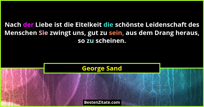 Nach der Liebe ist die Eitelkeit die schönste Leidenschaft des Menschen Sie zwingt uns, gut zu sein, aus dem Drang heraus, so zu scheine... - George Sand