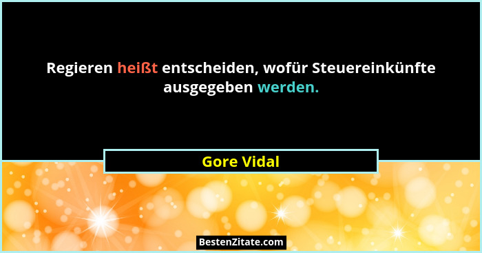 Regieren heißt entscheiden, wofür Steuereinkünfte ausgegeben werden.... - Gore Vidal