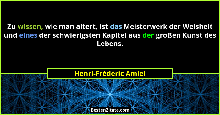 Zu wissen, wie man altert, ist das Meisterwerk der Weisheit und eines der schwierigsten Kapitel aus der großen Kunst des Lebens... - Henri-Frédéric Amiel