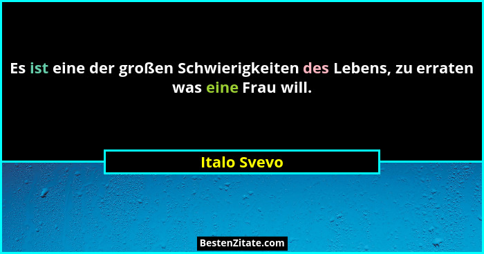 Es ist eine der großen Schwierigkeiten des Lebens, zu erraten was eine Frau will.... - Italo Svevo