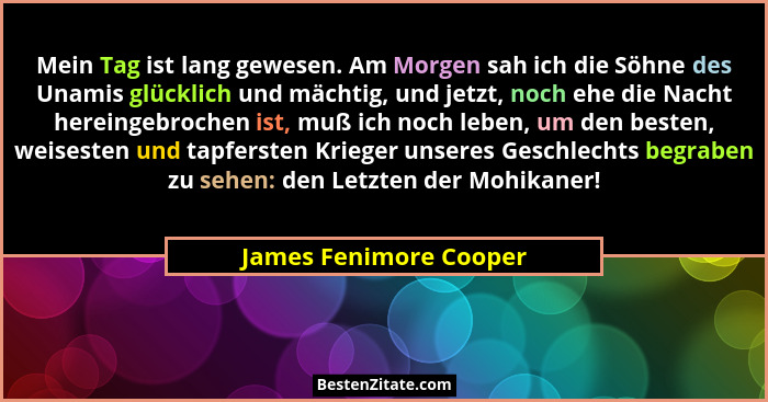 Mein Tag ist lang gewesen. Am Morgen sah ich die Söhne des Unamis glücklich und mächtig, und jetzt, noch ehe die Nacht hereing... - James Fenimore Cooper