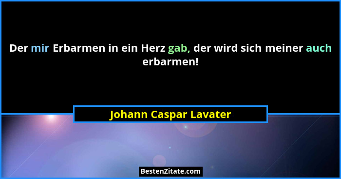 Der mir Erbarmen in ein Herz gab, der wird sich meiner auch erbarmen!... - Johann Caspar Lavater